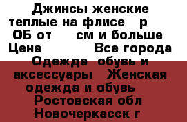 Джинсы женские теплые на флисе - р.56-58 ОБ от 120 см и больше › Цена ­ 1 600 - Все города Одежда, обувь и аксессуары » Женская одежда и обувь   . Ростовская обл.,Новочеркасск г.